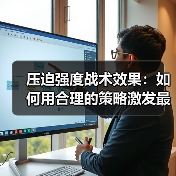 压迫强度战术效果:如何用合理的策略激发最大潜能 压迫强度战术效果:如何用合理的策略激发最大潜能