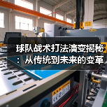 球队战术打法演变揭秘:从传统到未来的变革之路 球队战术打法演变揭秘:从传统到未来的变革之路