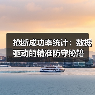 抢断成功率统计:数据驱动的精准防守秘籍 抢断成功率统计:数据驱动的精准防守秘籍