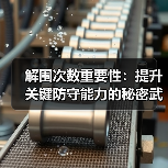 解围次数重要性:提升关键防守能力的秘密武器 解围次数重要性:提升关键防守能力的秘密武器