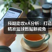 预期助攻xA分析:打造精准篮球数据新视角 预期助攻xA分析:打造精准篮球数据新视角