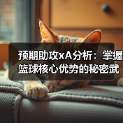预期助攻xA分析:掌握篮球核心优势的秘密武器 预期助攻xA分析:掌握篮球核心优势的秘密武器