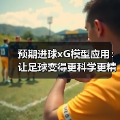 预期进球xG模型应用:让足球变得更科学更精准 预期进球xG模型应用:让足球变得更科学更精准