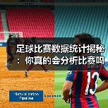 足球比赛数据统计揭秘：你真的会分析比赛吗？