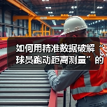 如何用精准数据破解“球员跑动距离测量”的秘密 如何用精准数据破解“球员跑动距离测量”的秘密