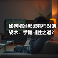 如何精准部署强强对话战术,掌握制胜之道? 如何精准部署强强对话战术,掌握制胜之道?