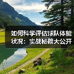 如何科学评估球队体能状况:实战秘籍大公开 如何科学评估球队体能状况:实战秘籍大公开