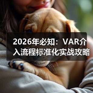 2026年必知:VAR介入流程标准化实战攻略揭秘 2026年必知:VAR介入流程标准化实战攻略揭秘