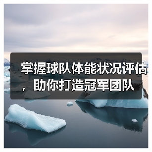 掌握球队体能状况评估,助你打造冠军团队 掌握球队体能状况评估,助你打造冠军团队