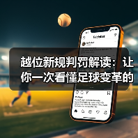 越位新规判罚解读:让你一次看懂足球变革的核心变化 越位新规判罚解读:让你一次看懂足球变革的核心变化