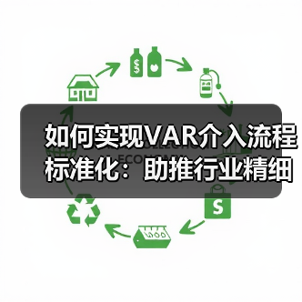 如何实现VAR介入流程标准化：助推行业精细化管理