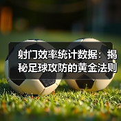 射门效率统计数据：揭秘足球攻防的黄金法则