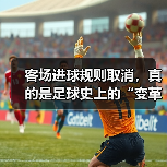 客场进球规则取消，真的是足球史上的“变革爆炸”？