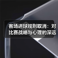 客场进球规则取消:对比赛战略与心理的深远影响 客场进球规则取消:对比赛战略与心理的深远影响