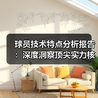 球员技术特点分析报告:深度洞察顶尖实力核心 球员技术特点分析报告:深度洞察顶尖实力核心