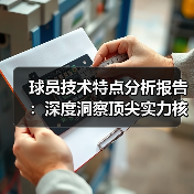 球员技术特点分析报告:深度洞察顶尖实力核心 球员技术特点分析报告:深度洞察顶尖实力核心