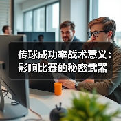 传球成功率战术意义:影响比赛的秘密武器 传球成功率战术意义:影响比赛的秘密武器