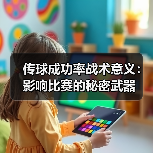 传球成功率战术意义:影响比赛的秘密武器 传球成功率战术意义:影响比赛的秘密武器
