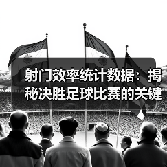 射门效率统计数据：揭秘决胜足球比赛的关键指标