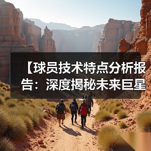 【球员技术特点分析报告：深度揭秘未来巨星】