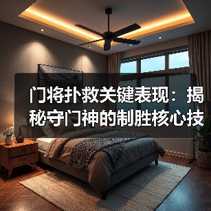 门将扑救关键表现：揭秘守门神的制胜核心技巧