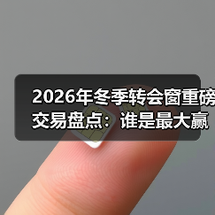2026年冬季转会窗重磅交易盘点：谁是最大赢家？