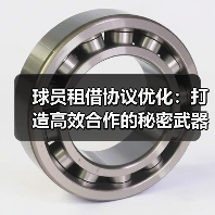 球员租借协议优化:打造高效合作的秘密武器 球员租借协议优化:打造高效合作的秘密武器