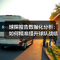 球探报告数据化分析:如何精准提升球队战绩 球探报告数据化分析:如何精准提升球队战绩