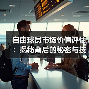 自由球员市场价值评估:揭秘背后的秘密与技巧 自由球员市场价值评估:揭秘背后的秘密与技巧