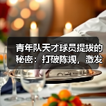 青年队天才球员提拔的秘密:打破陈规,激发潜能 青年队天才球员提拔的秘密:打破陈规,激发潜能