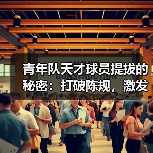 青年队天才球员提拔的秘密:打破陈规,激发潜能 青年队天才球员提拔的秘密:打破陈规,激发潜能