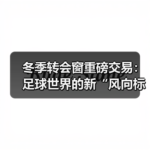 冬季转会窗重磅交易:足球世界的新“风向标” 冬季转会窗重磅交易:足球世界的新“风向标”