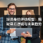 球员身价评估模型:揭秘幕后逻辑与未来趋势 球员身价评估模型:揭秘幕后逻辑与未来趋势