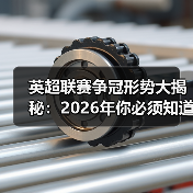 英超联赛争冠形势大揭秘:2026年你必须知道的真相 英超联赛争冠形势大揭秘:2026年你必须知道的真相