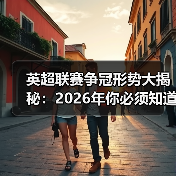 英超联赛争冠形势大揭秘:2026年你必须知道的真相 英超联赛争冠形势大揭秘:2026年你必须知道的真相