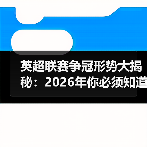 英超联赛争冠形势大揭秘:2026年你必须知道的真相 英超联赛争冠形势大揭秘:2026年你必须知道的真相