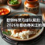 欧联杯黑马球队预测:2026年最值得关注的潜力股 欧联杯黑马球队预测:2026年最值得关注的潜力股