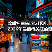 欧联杯黑马球队预测:2026年最值得关注的潜力股 欧联杯黑马球队预测:2026年最值得关注的潜力股