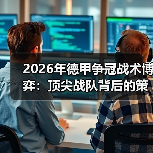 2026年德甲争冠战术博弈:顶尖战队背后的策略揭秘 2026年德甲争冠战术博弈:顶尖战队背后的策略揭秘