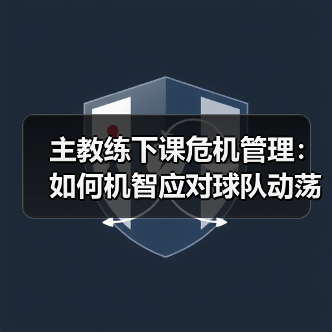 主教练下课危机管理:如何机智应对球队动荡 主教练下课危机管理:如何机智应对球队动荡
