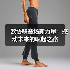 欧协联赛场新力量：撼动未来的崛起之路