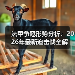 法甲争冠形势分析:2026年最新追击战全解 法甲争冠形势分析:2026年最新追击战全解