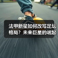 法甲新星如何改写足坛格局？未来巨星的崛起密码