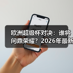 欧洲超级杯对决:谁将问鼎荣耀?2026年最新深度解析 欧洲超级杯对决:谁将问鼎荣耀?2026年最新深度解析