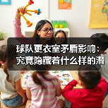 球队更衣室矛盾影响:究竟隐藏着什么样的潜规则? 球队更衣室矛盾影响:究竟隐藏着什么样的潜规则?