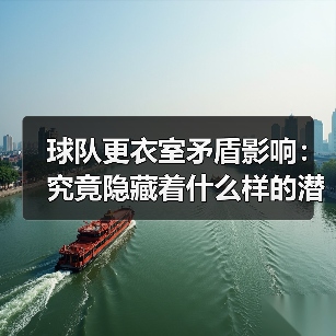 球队更衣室矛盾影响:究竟隐藏着什么样的潜规则? 球队更衣室矛盾影响:究竟隐藏着什么样的潜规则?