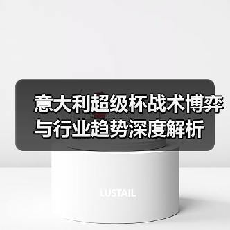 意大利超级杯战术博弈与行业趋势深度解析 意大利超级杯战术博弈与行业趋势深度解析