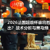 2026法国超级杯谁将胜出?战术分析与黑马预测全解析 2026法国超级杯谁将胜出?战术分析与黑马预测全解析