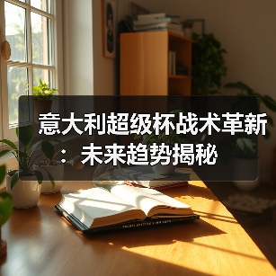 意大利超级杯战术革新：未来趋势揭秘