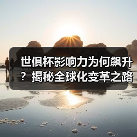 世俱杯影响力为何飙升？揭秘全球化变革之路